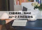 开云体育-C9绝杀NS，Rekkles一己之力扛起全队
